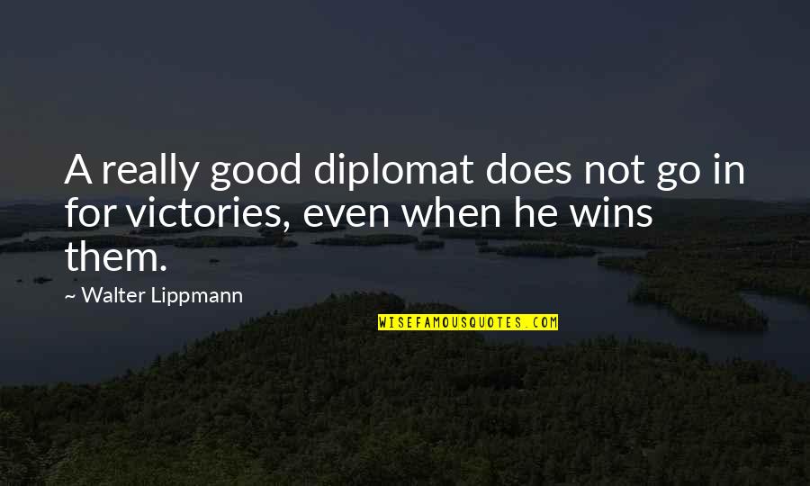 Not Winning Quotes By Walter Lippmann: A really good diplomat does not go in