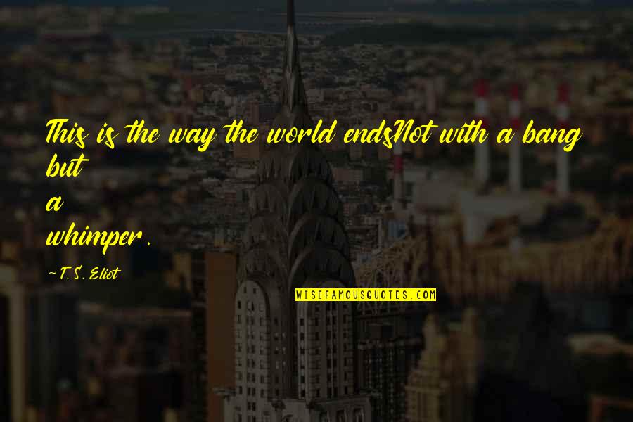 Not With A Bang But With A Whimper Quotes By T. S. Eliot: This is the way the world endsNot with