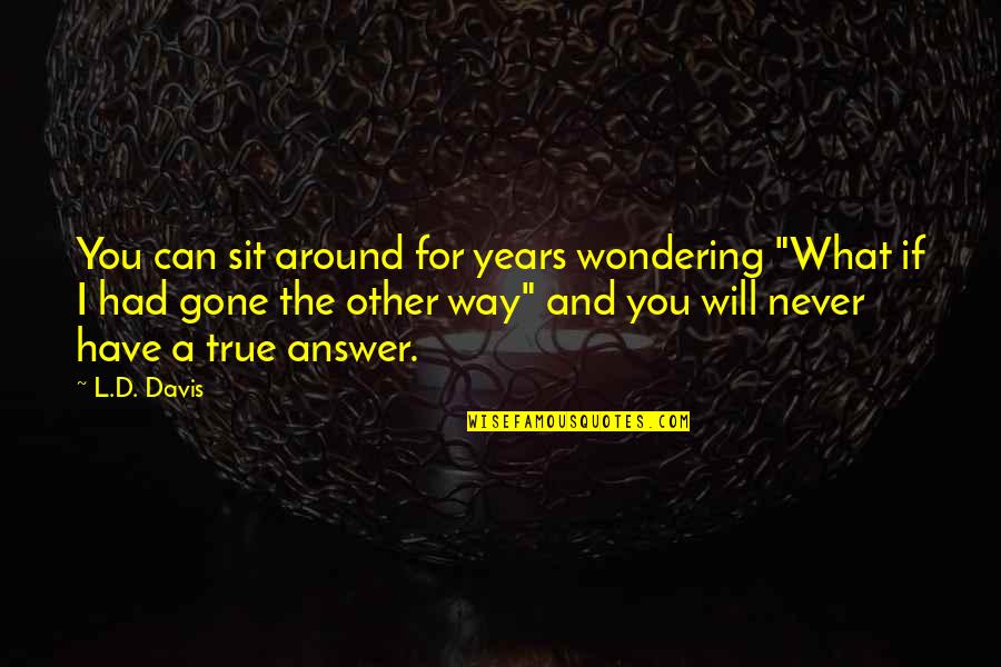 Not Wondering What If Quotes By L.D. Davis: You can sit around for years wondering "What