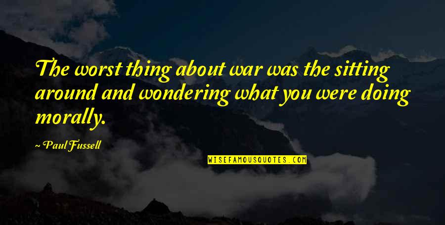 Not Wondering What If Quotes By Paul Fussell: The worst thing about war was the sitting