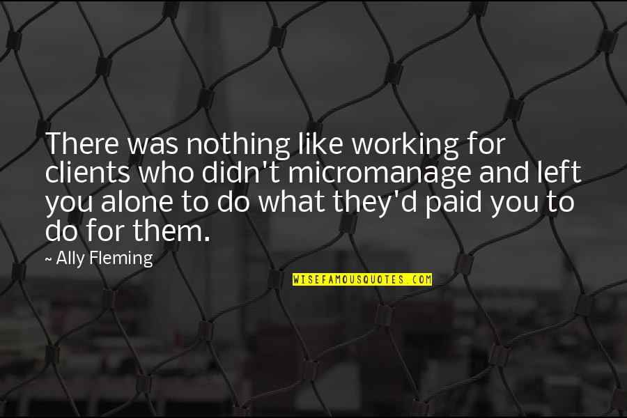 Not Working Alone Quotes By Ally Fleming: There was nothing like working for clients who