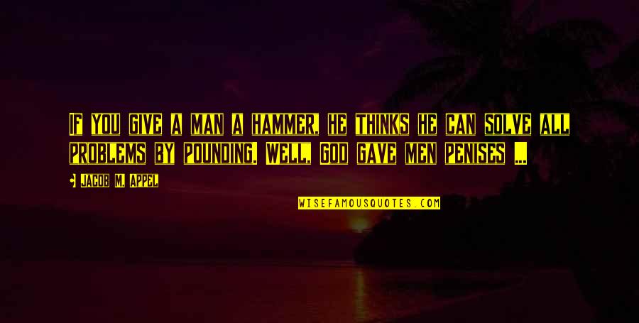 Not Working Alone Quotes By Jacob M. Appel: If you give a man a hammer, he