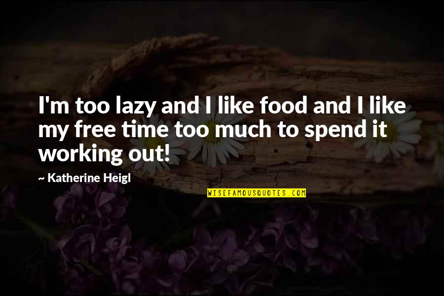 Not Working For Free Quotes By Katherine Heigl: I'm too lazy and I like food and