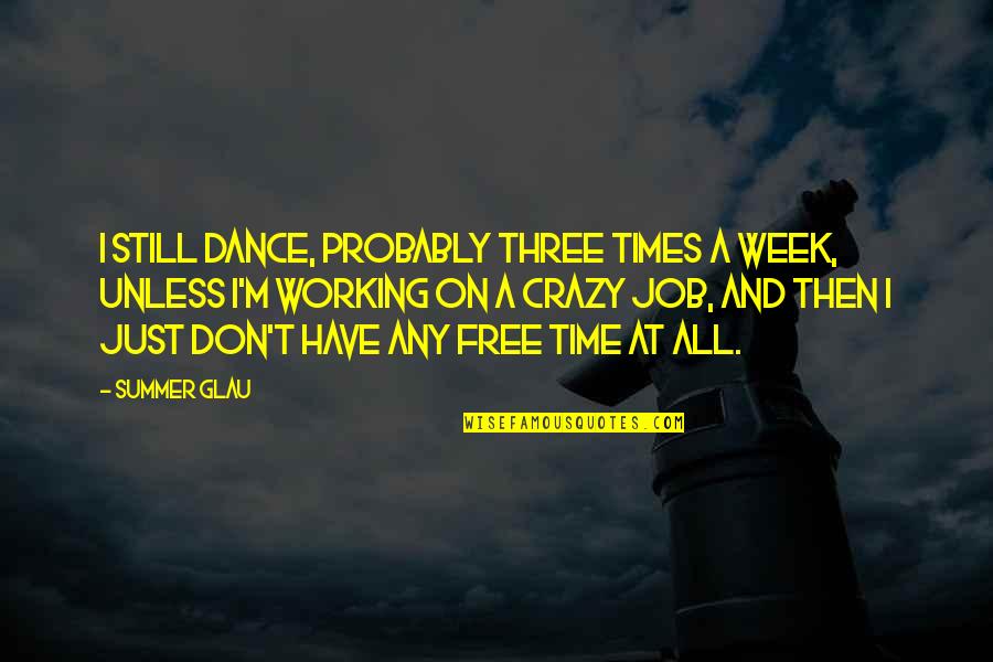 Not Working For Free Quotes By Summer Glau: I still dance, probably three times a week,