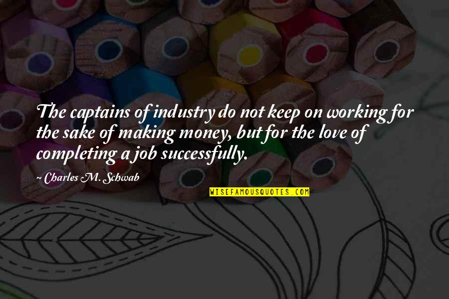 Not Working For Money Quotes By Charles M. Schwab: The captains of industry do not keep on