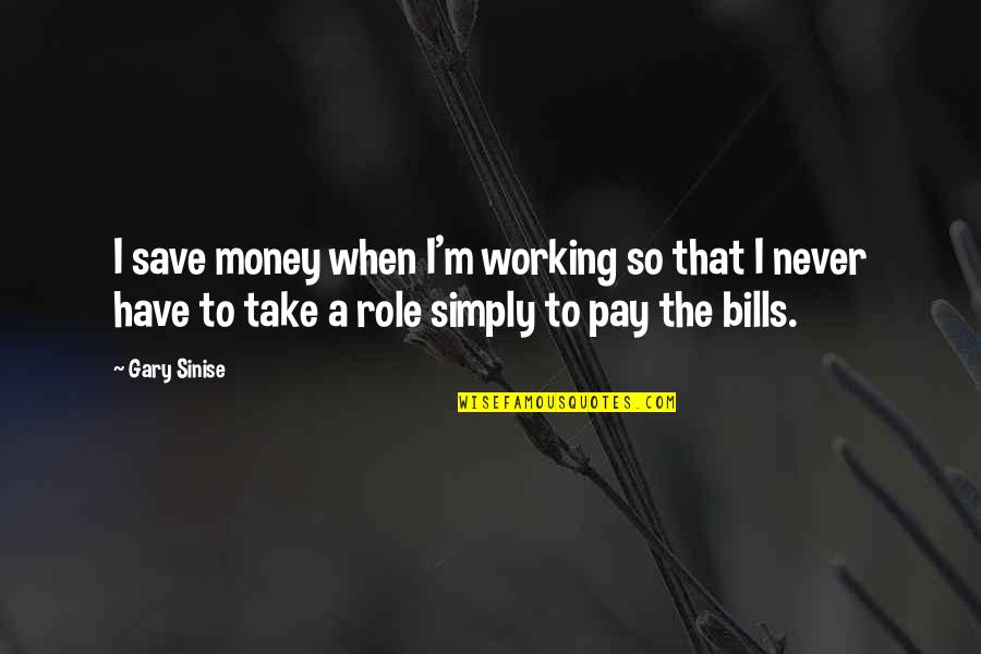 Not Working For Money Quotes By Gary Sinise: I save money when I'm working so that