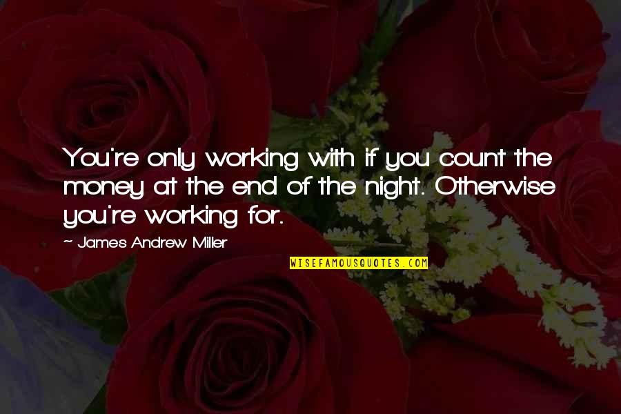 Not Working For Money Quotes By James Andrew Miller: You're only working with if you count the