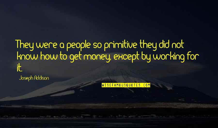 Not Working For Money Quotes By Joseph Addison: They were a people so primitive they did