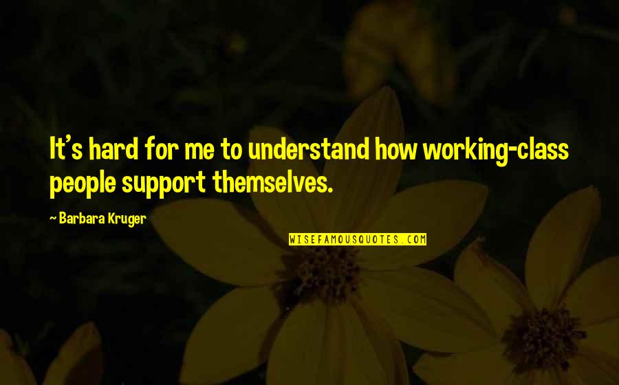 Not Working So Hard Quotes By Barbara Kruger: It's hard for me to understand how working-class