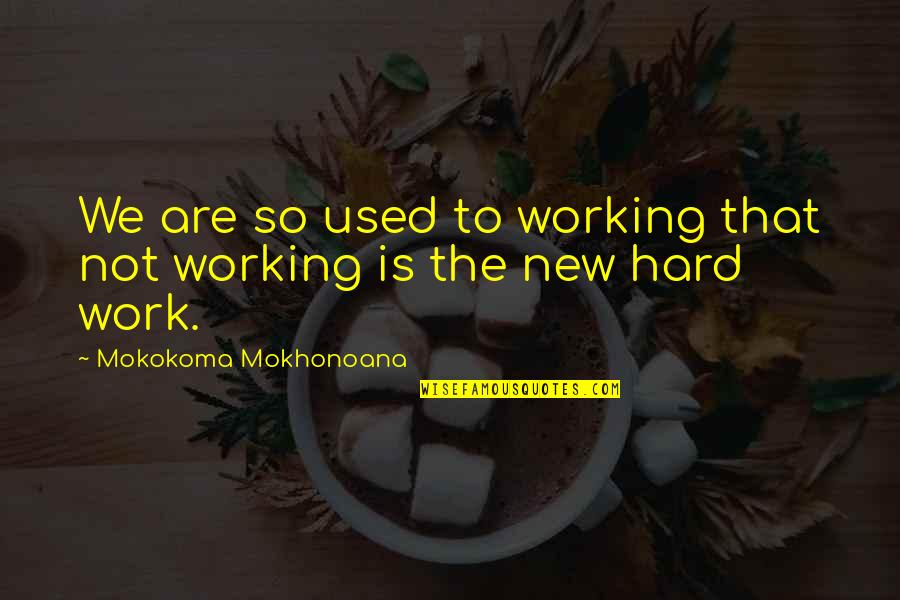 Not Working So Hard Quotes By Mokokoma Mokhonoana: We are so used to working that not