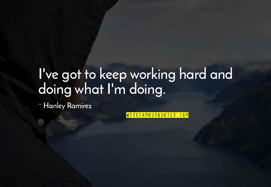 Not Working Too Hard Quotes By Hanley Ramirez: I've got to keep working hard and doing