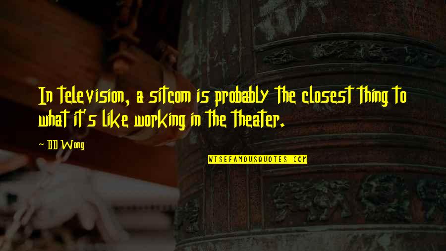 Not Working Too Much Quotes By BD Wong: In television, a sitcom is probably the closest