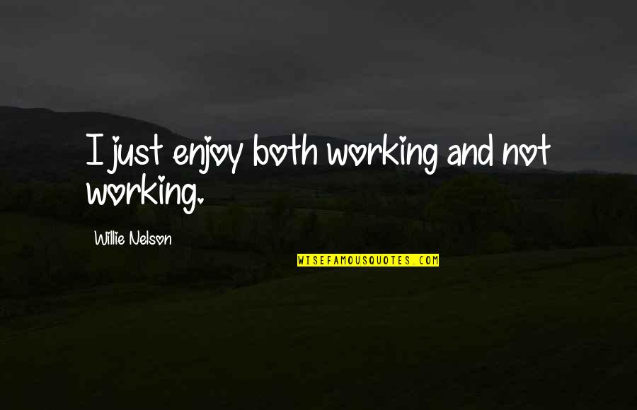 Not Working Too Much Quotes By Willie Nelson: I just enjoy both working and not working.