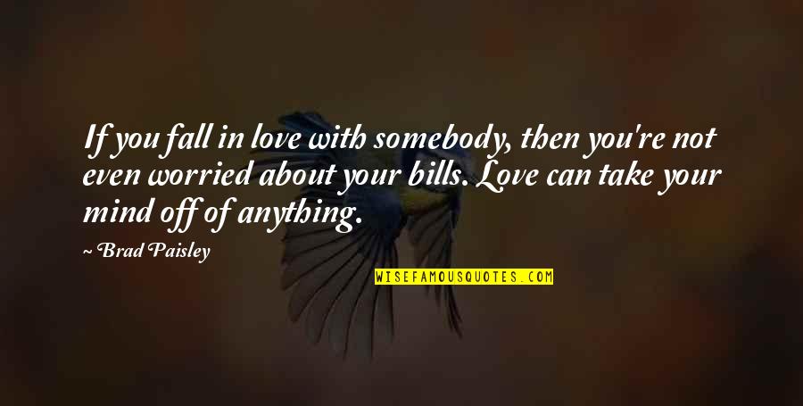 Not Worried About Anything Quotes By Brad Paisley: If you fall in love with somebody, then
