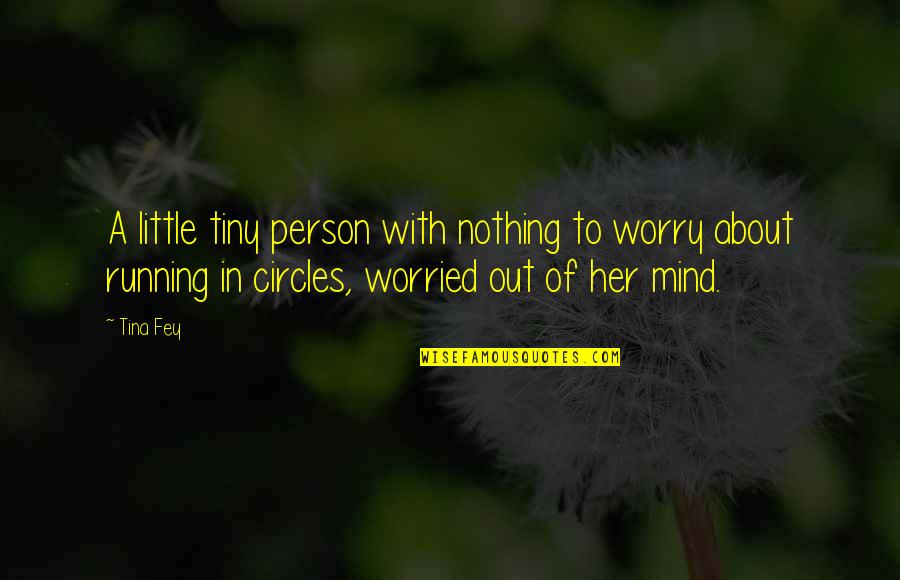 Not Worried About Nothing Quotes By Tina Fey: A little tiny person with nothing to worry