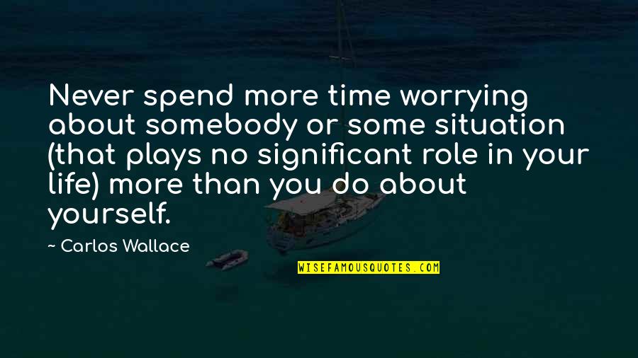 Not Worrying About Life Quotes By Carlos Wallace: Never spend more time worrying about somebody or
