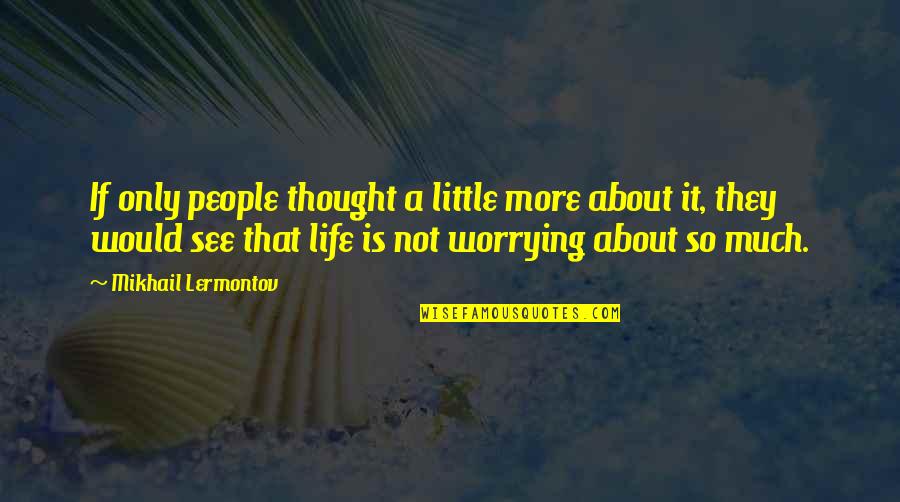 Not Worrying About Life Quotes By Mikhail Lermontov: If only people thought a little more about