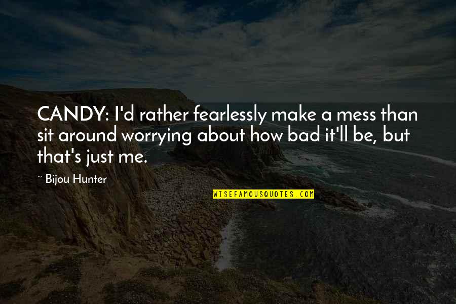 Not Worrying About Nothing Quotes By Bijou Hunter: CANDY: I'd rather fearlessly make a mess than