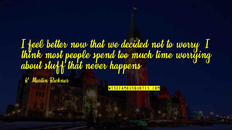 Not Worrying About Nothing Quotes By K. Martin Beckner: I feel better now that we decided not