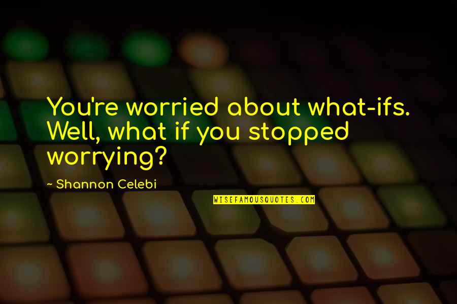 Not Worrying About Nothing Quotes By Shannon Celebi: You're worried about what-ifs. Well, what if you
