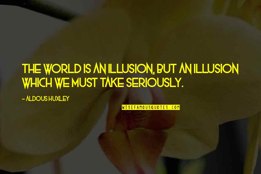 Not Worrying About Small Stuff Quotes By Aldous Huxley: The world is an illusion, but an illusion