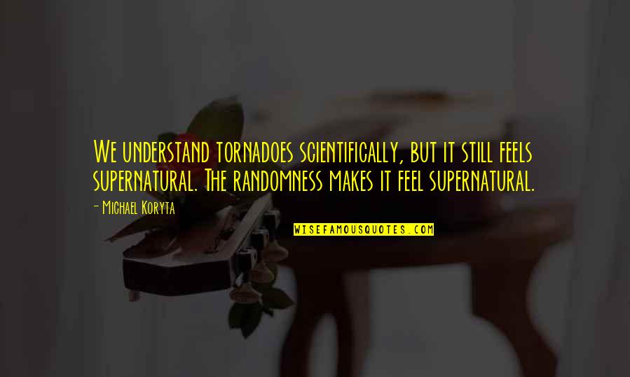 Not Worrying About Small Stuff Quotes By Michael Koryta: We understand tornadoes scientifically, but it still feels