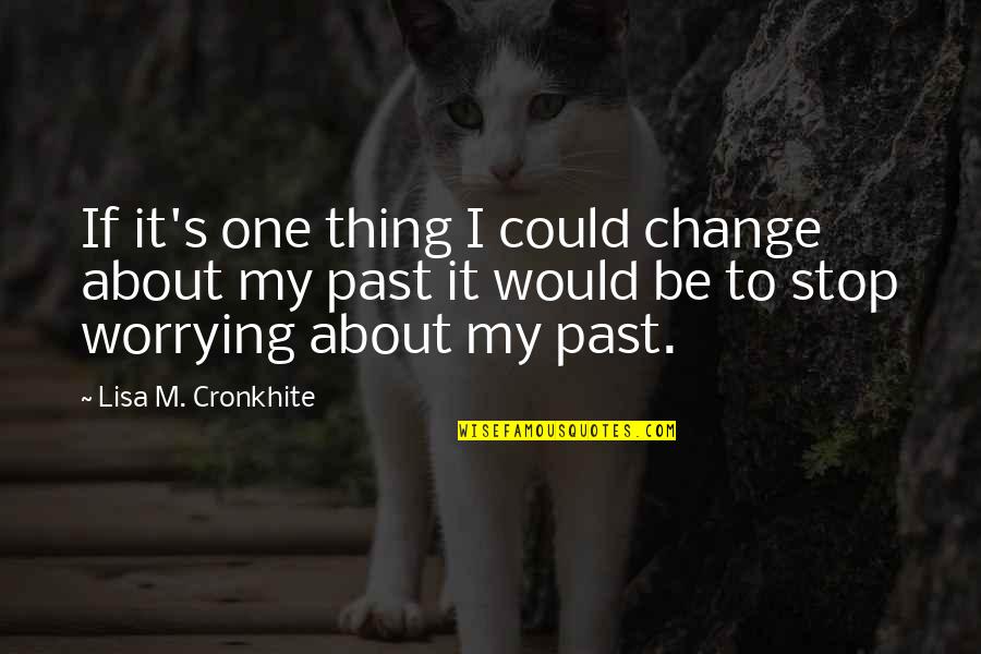 Not Worrying About The Past Quotes By Lisa M. Cronkhite: If it's one thing I could change about