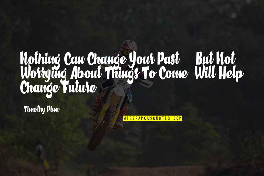 Not Worrying About The Past Quotes By Timothy Pina: Nothing Can Change Your Past ... But Not