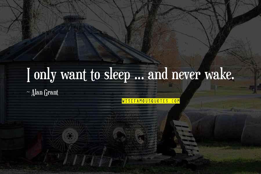 Not Worrying About Things You Cannot Change Quotes By Alan Grant: I only want to sleep ... and never