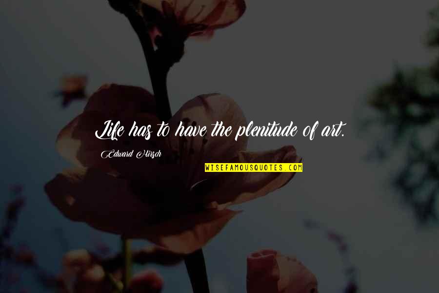 Not Worrying About Things You Cannot Change Quotes By Edward Hirsch: Life has to have the plenitude of art.