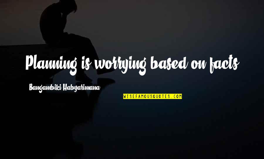 Not Worrying About You Quotes By Bangambiki Habyarimana: Planning is worrying based on facts