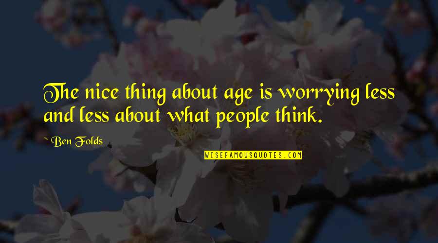Not Worrying About You Quotes By Ben Folds: The nice thing about age is worrying less