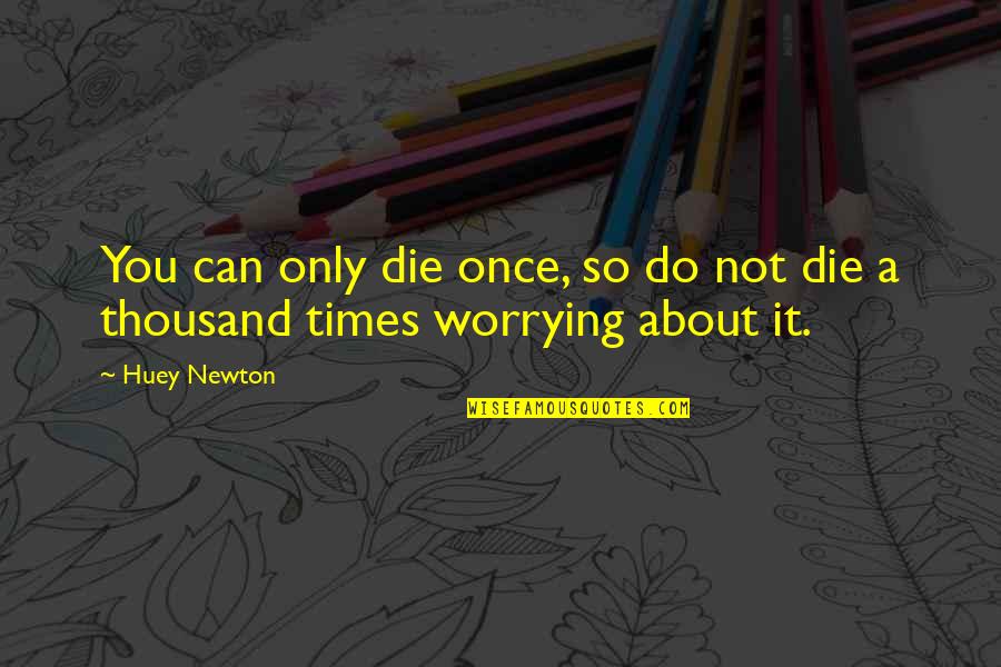 Not Worrying About You Quotes By Huey Newton: You can only die once, so do not