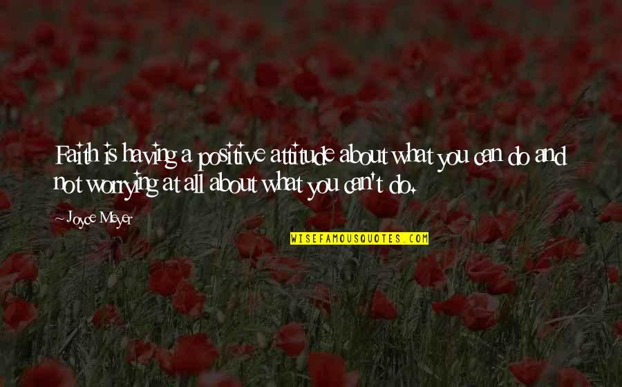 Not Worrying About You Quotes By Joyce Meyer: Faith is having a positive attitude about what