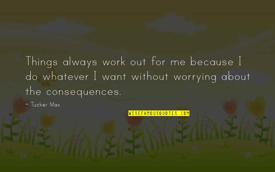 Not Worrying About You Quotes By Tucker Max: Things always work out for me because I