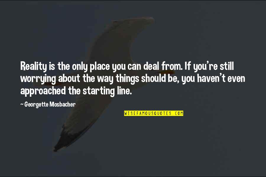 Not Worrying So Much Quotes By Georgette Mosbacher: Reality is the only place you can deal Not Worrying So Much Quotes By Georgette Mosbacher: Reality is the only place you can deal