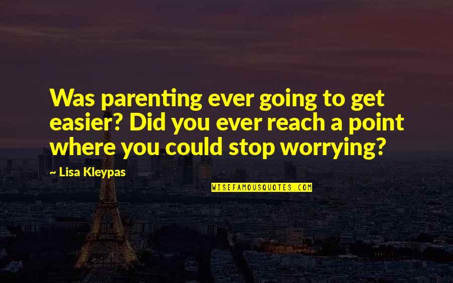 Not Worrying So Much Quotes By Lisa Kleypas: Was parenting ever going to get easier? Did Not Worrying So Much Quotes By Lisa Kleypas: Was parenting ever going to get easier? Did