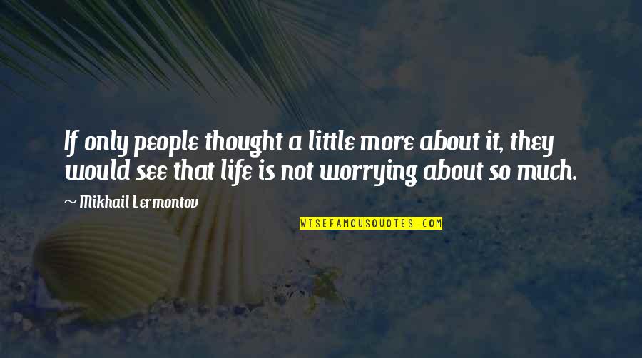 Not Worrying So Much Quotes By Mikhail Lermontov: If only people thought a little more about Not Worrying So Much Quotes By Mikhail Lermontov: If only people thought a little more about
