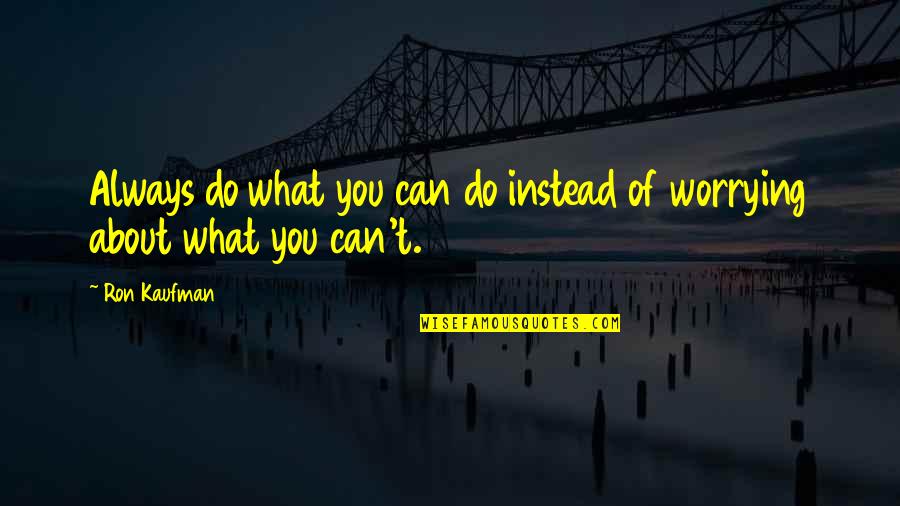 Not Worrying So Much Quotes By Ron Kaufman: Always do what you can do instead of