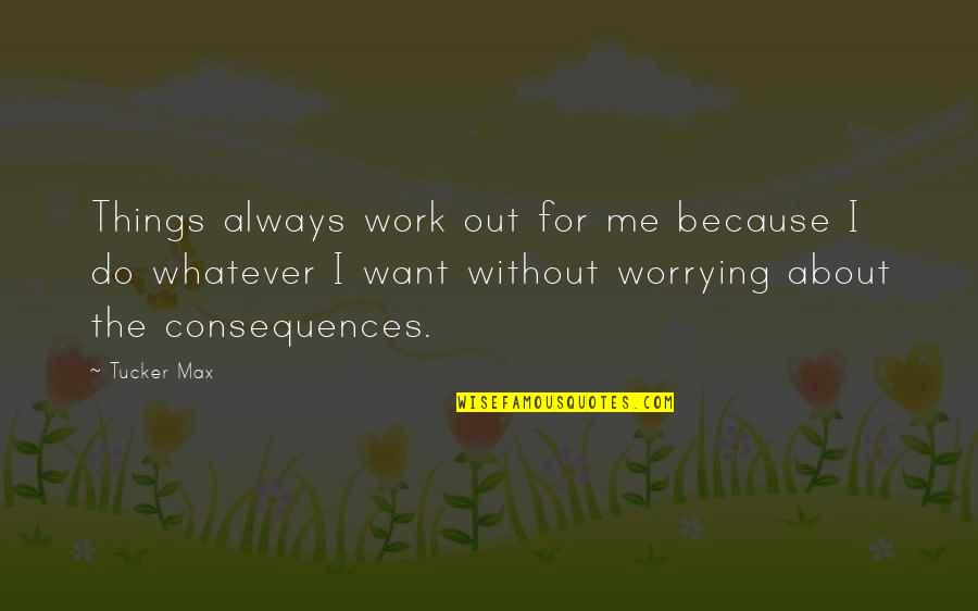 Not Worrying So Much Quotes By Tucker Max: Things always work out for me because I Not Worrying So Much Quotes By Tucker Max: Things always work out for me because I