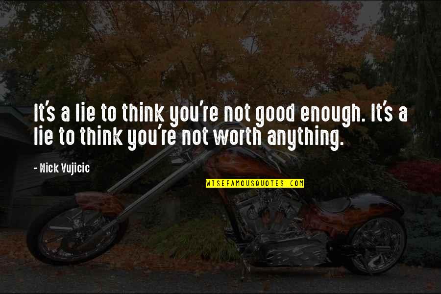Not Worth Anything Quotes By Nick Vujicic: It's a lie to think you're not good