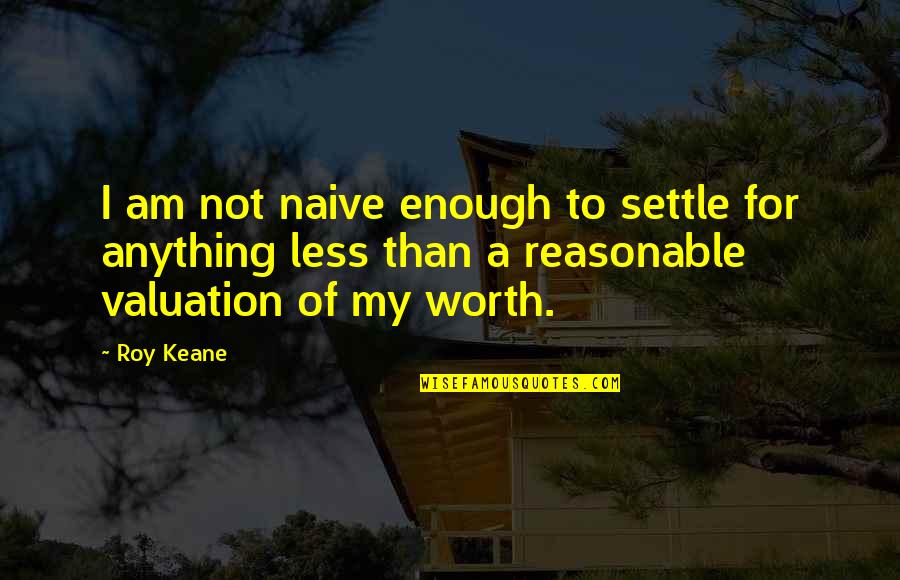 Not Worth Anything Quotes By Roy Keane: I am not naive enough to settle for