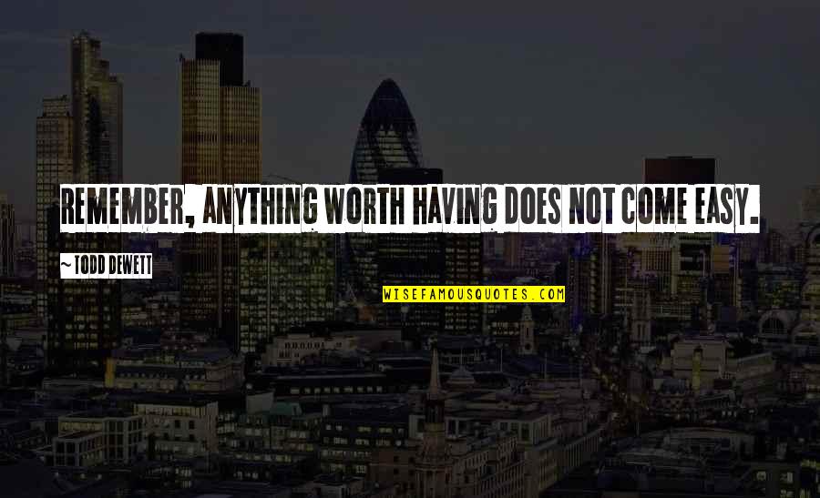 Not Worth Anything Quotes By Todd Dewett: Remember, anything worth having does not come easy.