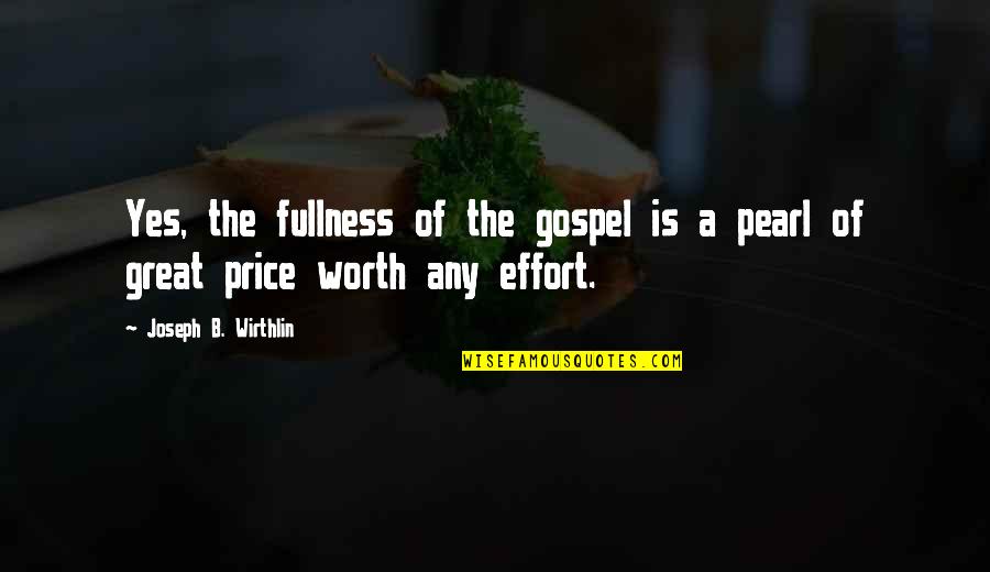 Not Worth Effort Quotes By Joseph B. Wirthlin: Yes, the fullness of the gospel is a