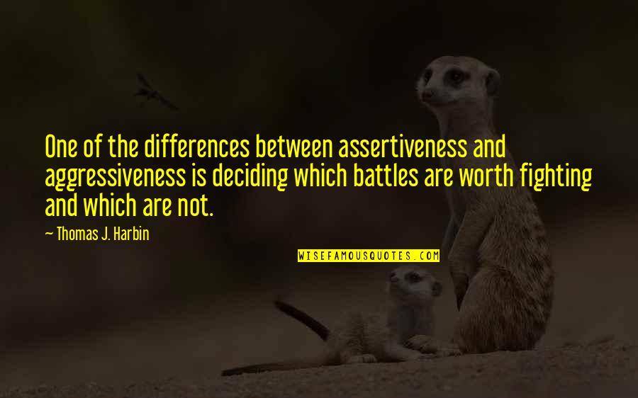 Not Worth Fighting For Quotes By Thomas J. Harbin: One of the differences between assertiveness and aggressiveness