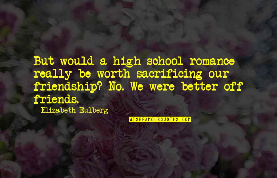 Not Worth Friendship Quotes By Elizabeth Eulberg: But would a high school romance really be Not Worth Friendship Quotes By Elizabeth Eulberg: But would a high school romance really be