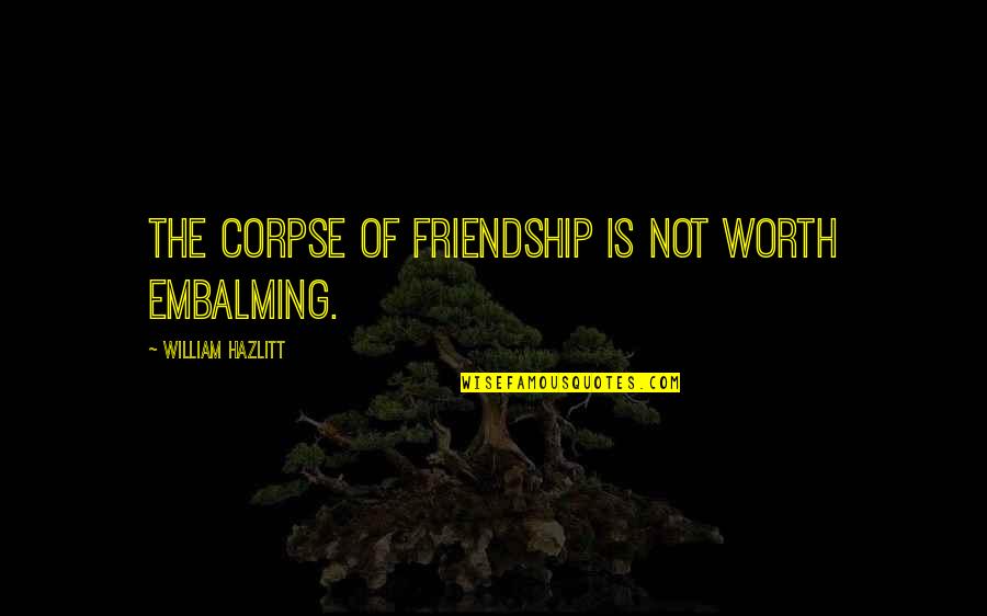 Not Worth Friendship Quotes By William Hazlitt: The corpse of friendship is not worth embalming. Not Worth Friendship Quotes By William Hazlitt: The corpse of friendship is not worth embalming.