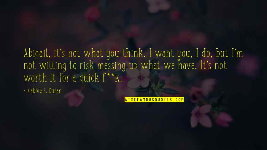 Not Worth It Quotes By Gabbie S. Duran: Abigail, it's not what you think. I want