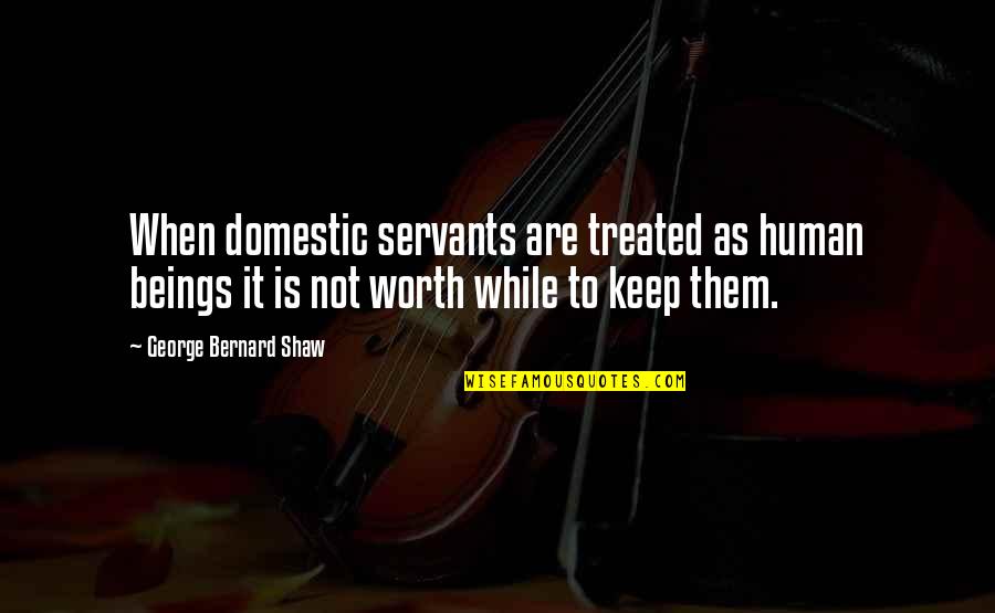 Not Worth It Quotes By George Bernard Shaw: When domestic servants are treated as human beings