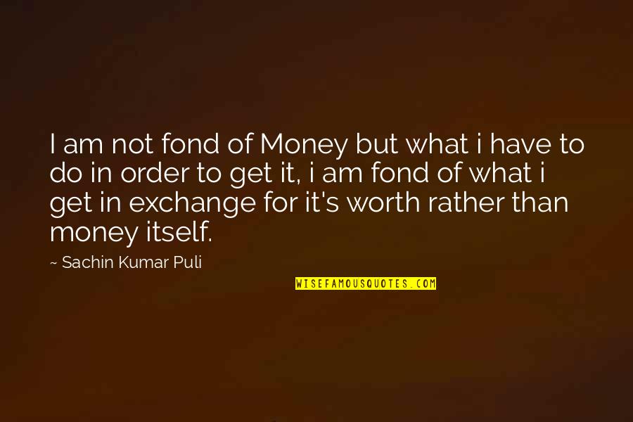 Not Worth It Quotes By Sachin Kumar Puli: I am not fond of Money but what